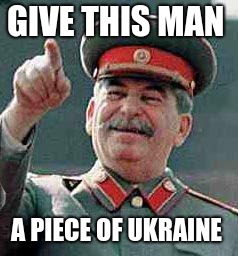 Stalin says | GIVE THIS MAN; A PIECE OF UKRAINE | image tagged in stalin says | made w/ Imgflip meme maker