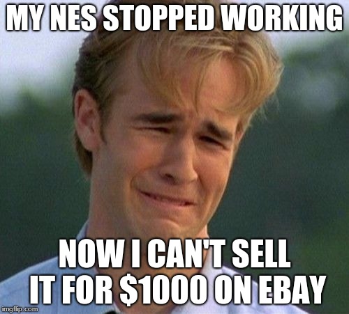 1990s First World Problems | MY NES STOPPED WORKING; NOW I CAN'T SELL IT FOR $1000 ON EBAY | image tagged in memes,1990s first world problems | made w/ Imgflip meme maker