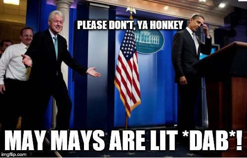 Bubba And Barack Meme | PLEASE DON'T, YA HONKEY MAY MAYS ARE LIT *DAB*! | image tagged in memes,bubba and barack | made w/ Imgflip meme maker