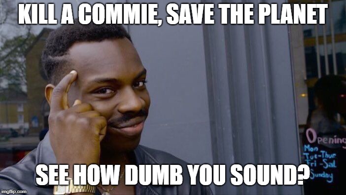 Roll Safe Think About It Meme | KILL A COMMIE, SAVE THE PLANET SEE HOW DUMB YOU SOUND? | image tagged in memes,roll safe think about it | made w/ Imgflip meme maker