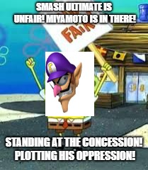 Krusty Krab is unfair | SMASH ULTIMATE IS UNFAIR! MIYAMOTO IS IN THERE! STANDING AT THE CONCESSION! PLOTTING HIS OPPRESSION! | image tagged in krusty krab is unfair | made w/ Imgflip meme maker