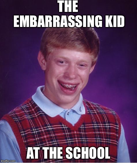 Bad Luck Brian | THE EMBARRASSING KID; AT THE SCHOOL | image tagged in memes,bad luck brian | made w/ Imgflip meme maker