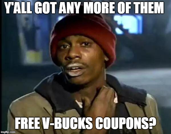 Y'all Got Any More Of That Meme | Y'ALL GOT ANY MORE OF THEM; FREE V-BUCKS COUPONS? | image tagged in memes,y'all got any more of that | made w/ Imgflip meme maker