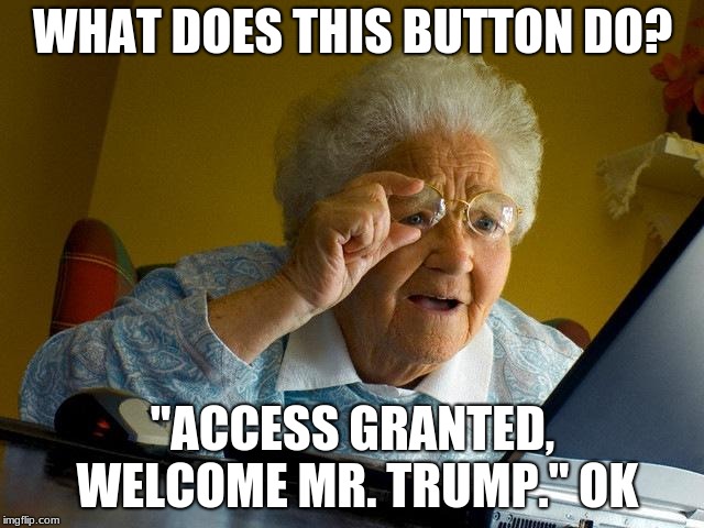 Grandma Finds The Internet | WHAT DOES THIS BUTTON DO? "ACCESS GRANTED, WELCOME MR. TRUMP." OK | image tagged in memes,grandma finds the internet | made w/ Imgflip meme maker