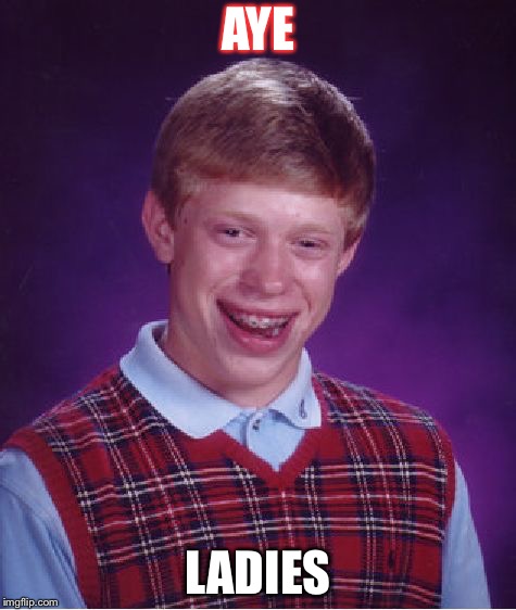Bad Luck Brian | AYE; LADIES | image tagged in memes,bad luck brian | made w/ Imgflip meme maker
