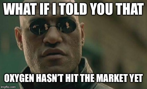 Matrix Morpheus Meme | WHAT IF I TOLD YOU THAT OXYGEN HASN’T HIT THE MARKET YET | image tagged in memes,matrix morpheus | made w/ Imgflip meme maker
