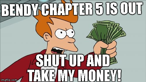 Shut Up And Take My Money Fry Meme | BENDY CHAPTER 5 IS OUT; SHUT UP AND TAKE MY MONEY! | image tagged in memes,shut up and take my money fry | made w/ Imgflip meme maker