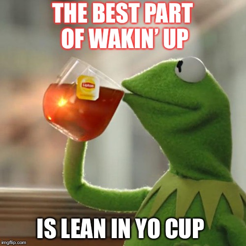 But That's None Of My Business Meme | THE BEST PART OF WAKIN’ UP; IS LEAN IN YO CUP | image tagged in memes,but thats none of my business,kermit the frog | made w/ Imgflip meme maker