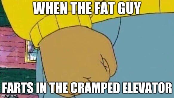 Arthur Fist | WHEN THE FAT GUY; FARTS IN THE CRAMPED ELEVATOR | image tagged in memes,arthur fist | made w/ Imgflip meme maker