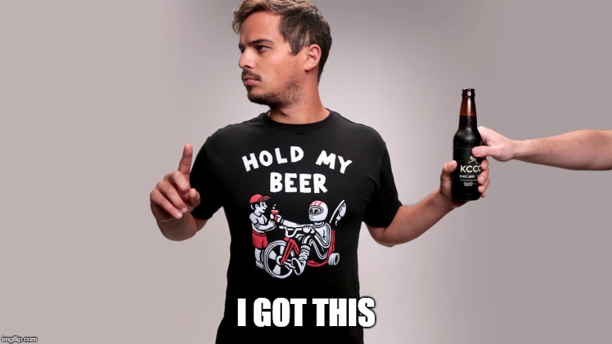 Hold my beer | I GOT THIS | image tagged in hold my beer | made w/ Imgflip meme maker