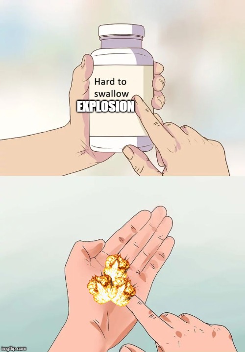 Hard To Swallow Pills | EXPLOSION | image tagged in memes,hard to swallow pills | made w/ Imgflip meme maker