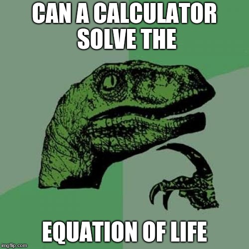 Philosoraptor Meme | CAN A CALCULATOR SOLVE THE; EQUATION OF LIFE | image tagged in memes,philosoraptor | made w/ Imgflip meme maker