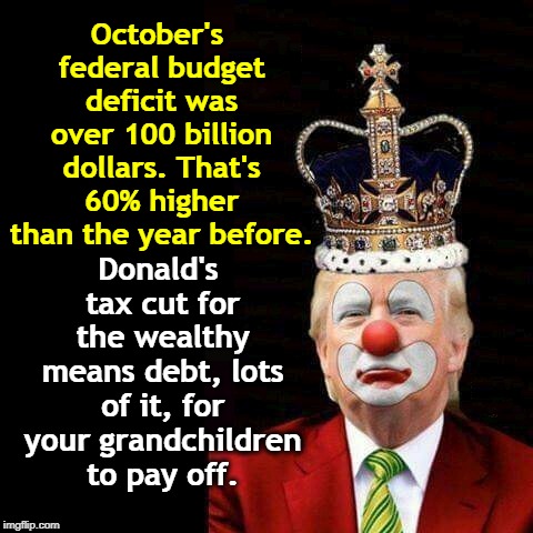 So much for The Party of Fiscal Responsibility. | October's federal budget deficit was over 100 billion dollars. That's 60% higher than the year before. Donald's tax cut for the wealthy means debt, lots of it, for your grandchildren to pay off. | image tagged in budget,deficit,trump,tax cuts for the rich | made w/ Imgflip meme maker