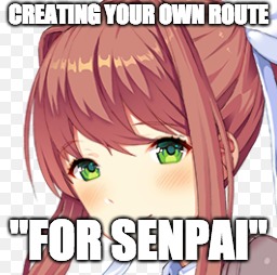 CREATING YOUR OWN ROUTE; "FOR SENPAI" | image tagged in ddlc,monika | made w/ Imgflip meme maker