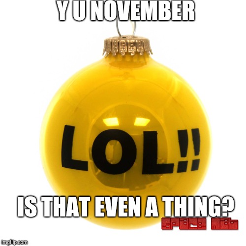 Y u November? | Y U NOVEMBER; IS THAT EVEN A THING? | image tagged in y u november,lol,memes,space mat,question,wut | made w/ Imgflip meme maker
