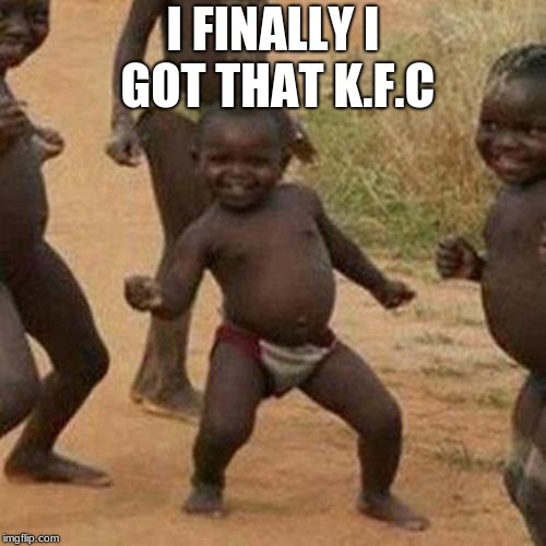 Third World Success Kid | I FINALLY I GOT THAT K.F.C | image tagged in memes,third world success kid | made w/ Imgflip meme maker