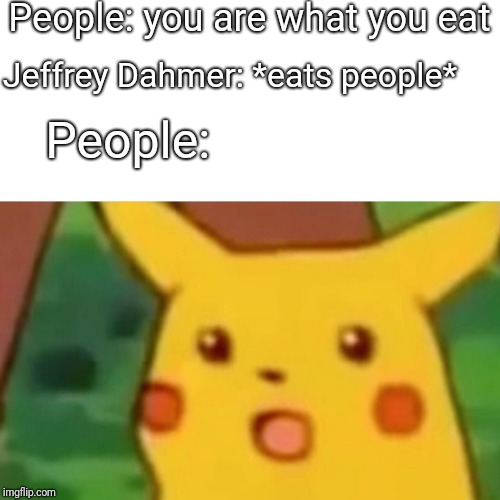 Another Tasteless Joke | People: you are what you eat; Jeffrey Dahmer: *eats people*; People: | image tagged in memes,surprised pikachu,jeffrey dahmer,serial killer,cannibalism,cannibal | made w/ Imgflip meme maker
