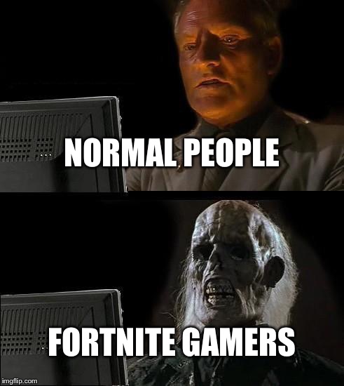 I'll Just Wait Here Meme | NORMAL PEOPLE; FORTNITE GAMERS | image tagged in memes,ill just wait here | made w/ Imgflip meme maker