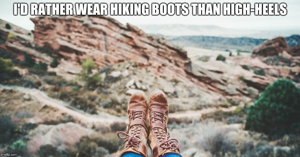 I'D RATHER WEAR HIKING BOOTS THAN HIGH-HEELS | made w/ Imgflip meme maker