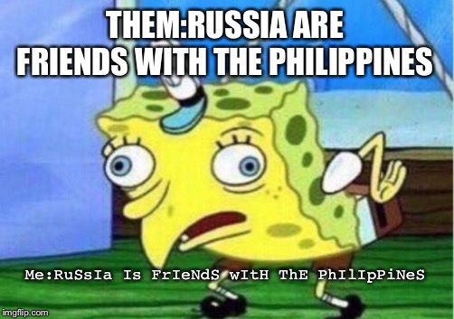 Mocking Spongebob Meme | THEM:RUSSIA ARE FRIENDS WITH THE PHILIPPINES; Me:RuSsIa Is FrIeNdS wItH ThE PhIlIpPiNeS | image tagged in memes,mocking spongebob,russia,philippines | made w/ Imgflip meme maker
