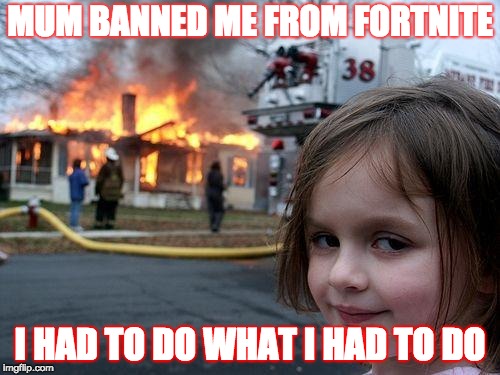 Disaster Girl Meme | MUM BANNED ME FROM FORTNITE; I HAD TO DO WHAT I HAD TO DO | image tagged in memes,disaster girl | made w/ Imgflip meme maker