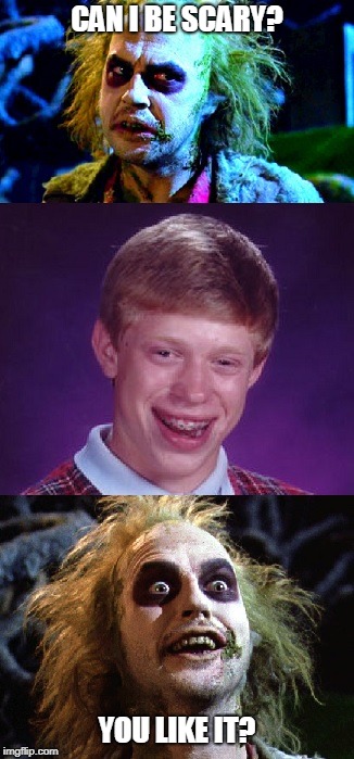 Bad Luck Brian Beetlejuice | CAN I BE SCARY? YOU LIKE IT? | image tagged in bad luck brian,memes,beetlejuice | made w/ Imgflip meme maker