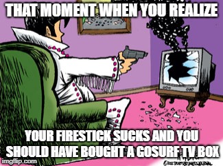 Shoot TV | THAT MOMENT WHEN YOU REALIZE; YOUR FIRESTICK SUCKS AND YOU SHOULD HAVE BOUGHT A GOSURF TV BOX | image tagged in shoot tv | made w/ Imgflip meme maker