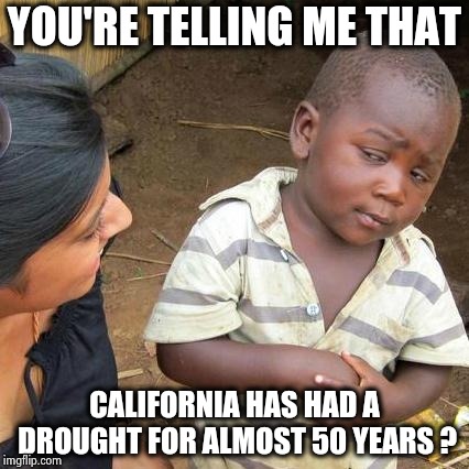 Third World Skeptical Kid Meme | YOU'RE TELLING ME THAT CALIFORNIA HAS HAD A DROUGHT FOR ALMOST 50 YEARS ? | image tagged in memes,third world skeptical kid | made w/ Imgflip meme maker