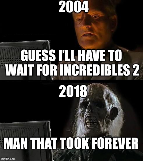 Ill Just Wait Here | 2004; GUESS I’LL HAVE TO WAIT FOR INCREDIBLES 2; 2018; MAN THAT TOOK FOREVER | image tagged in memes,ill just wait here,incredibles 2 | made w/ Imgflip meme maker