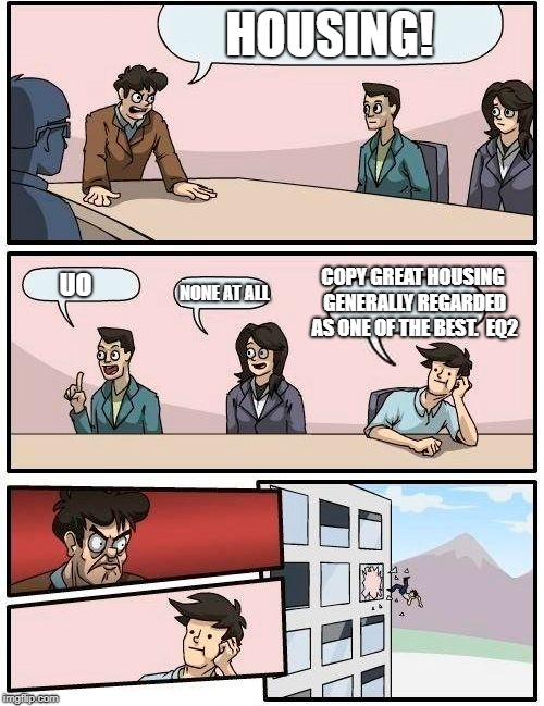 Boardroom Meeting Suggestion Meme | HOUSING! COPY GREAT HOUSING GENERALLY REGARDED AS ONE OF THE BEST.  EQ2; UO; NONE AT ALL | image tagged in memes,boardroom meeting suggestion | made w/ Imgflip meme maker