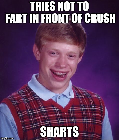 Bad Luck Brian | TRIES NOT TO FART IN FRONT OF CRUSH; SHARTS | image tagged in memes,bad luck brian | made w/ Imgflip meme maker