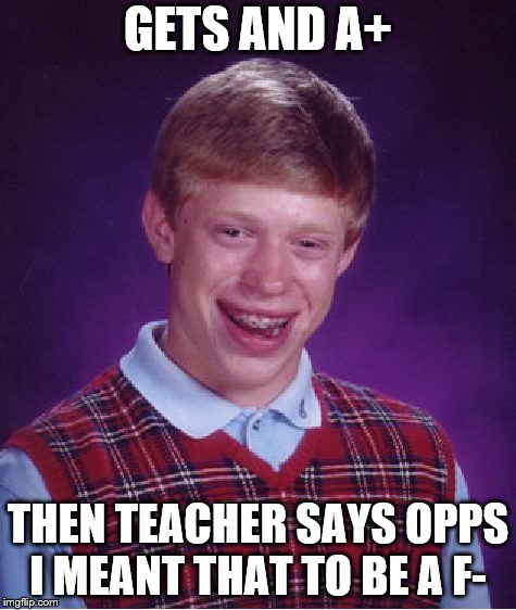 Bad Luck Brian | GETS AND A+; THEN TEACHER SAYS OPPS I MEANT THAT TO BE A F- | image tagged in memes,bad luck brian | made w/ Imgflip meme maker