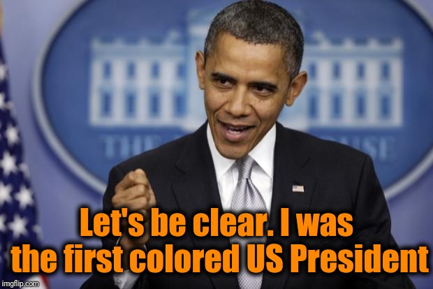 Barack Obama | Let's be clear. I was the first colored US President | image tagged in barack obama | made w/ Imgflip meme maker