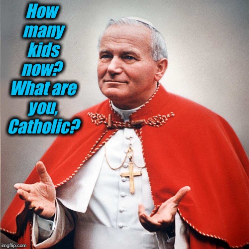 How many kids now?  What are you, Catholic? | made w/ Imgflip meme maker