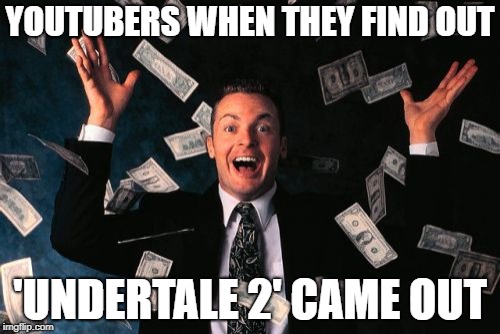 Money Man | YOUTUBERS WHEN THEY FIND OUT; 'UNDERTALE 2' CAME OUT | image tagged in memes,money man | made w/ Imgflip meme maker