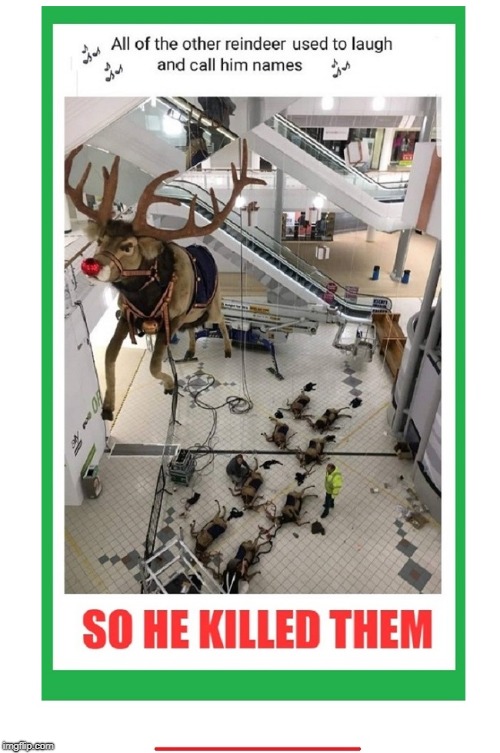 Rudolph Had Finally Had Enough | image tagged in christmas,reindeer,funny memes,funny,dark humor | made w/ Imgflip meme maker