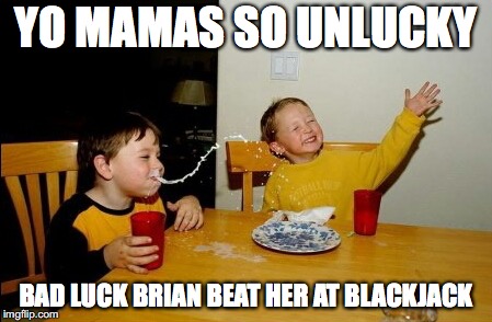 ohhhhhh snap! | YO MAMAS SO UNLUCKY; BAD LUCK BRIAN BEAT HER AT BLACKJACK | image tagged in memes,yo mamas so fat | made w/ Imgflip meme maker