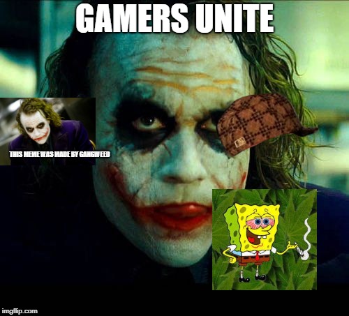 Don't tell mom i made this meme with weed | GAMERS UNITE; THIS MEME WAS MADE BY GANGWEED | image tagged in joker it's simple we kill the batman,scumbag,memes,dank memes,gamersunite | made w/ Imgflip meme maker