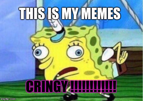 Mocking Spongebob | THIS IS MY MEMES; CRINGY !!!!!!!!!!!! | image tagged in memes,mocking spongebob | made w/ Imgflip meme maker
