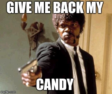 Say That Again I Dare You | GIVE ME BACK MY; CANDY | image tagged in memes,say that again i dare you | made w/ Imgflip meme maker