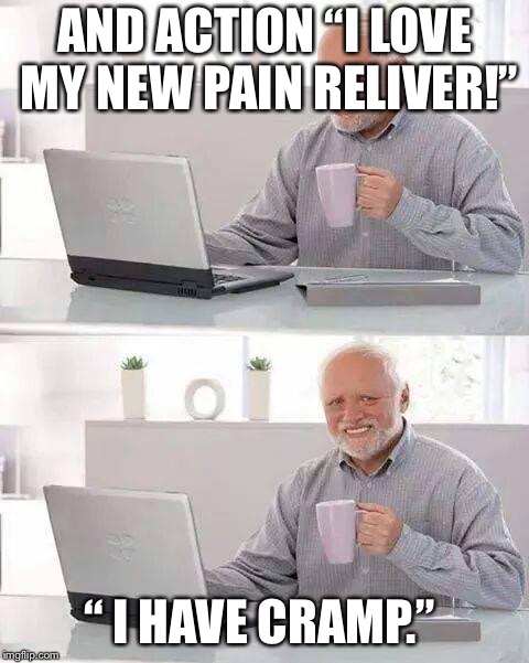 Hide the Pain Harold | AND ACTION “I LOVE MY NEW PAIN RELIVER!”; “ I HAVE CRAMP.” | image tagged in memes,hide the pain harold | made w/ Imgflip meme maker