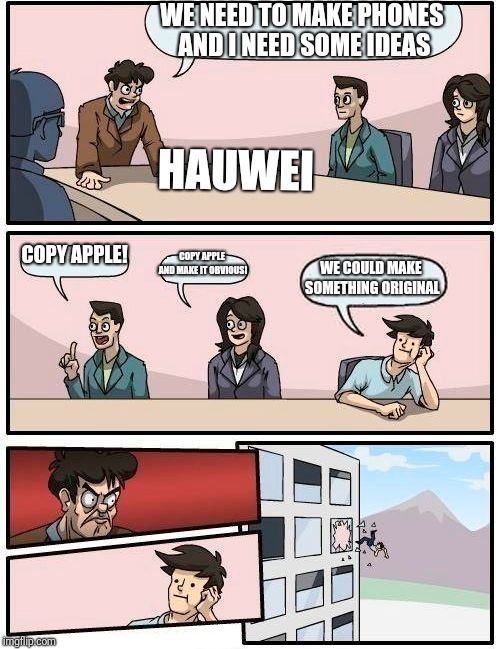 Boardroom Meeting Suggestion Meme | WE NEED TO MAKE PHONES AND I NEED SOME IDEAS; HAUWEI; COPY APPLE! COPY APPLE AND MAKE IT OBVIOUS! WE COULD MAKE SOMETHING ORIGINAL | image tagged in memes,boardroom meeting suggestion | made w/ Imgflip meme maker