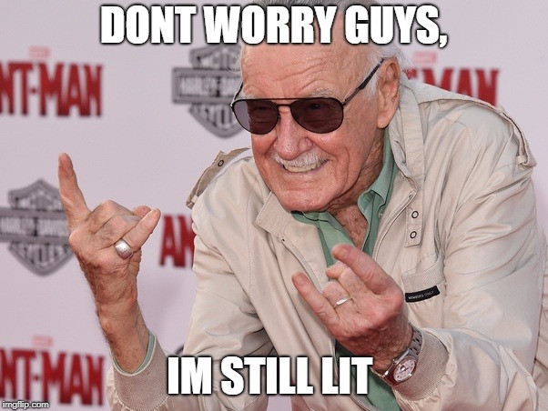 DONT WORRY GUYS, IM STILL LIT | image tagged in stan lee was lit,rip stan lee,dont cry,dont worry | made w/ Imgflip meme maker