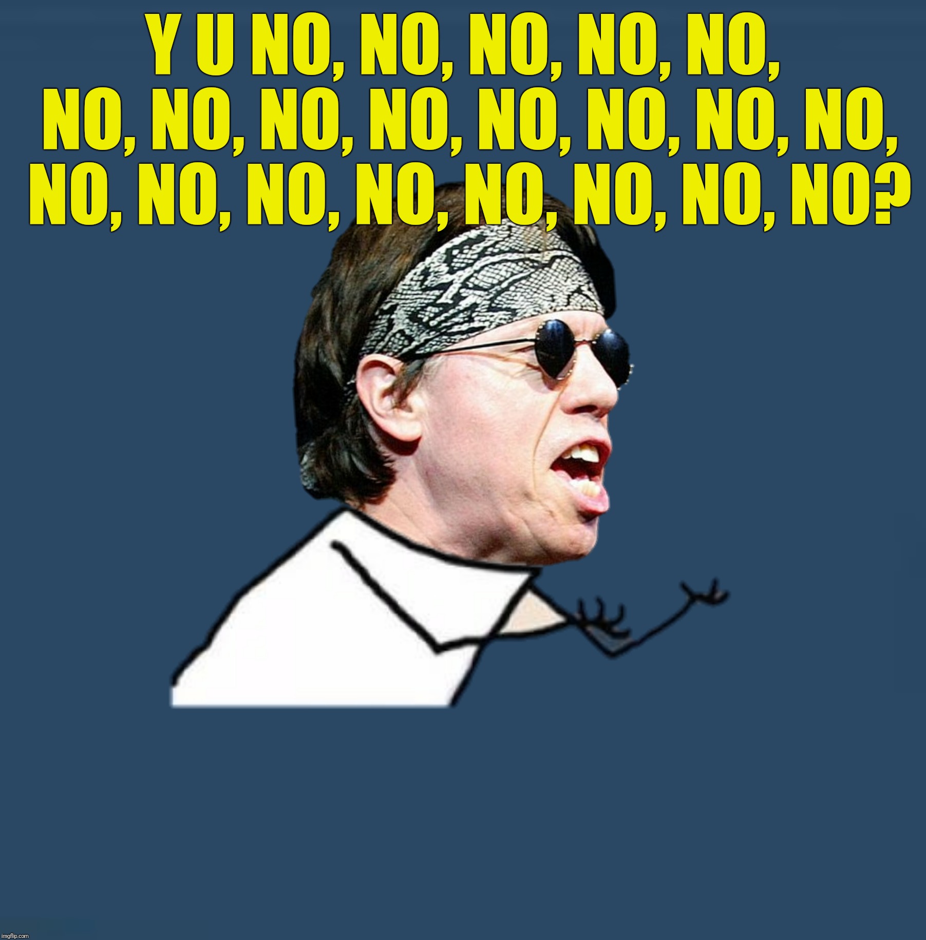 Nobody but me.  Y U NOvember, a socrates and punman21 event |  Y U NO, NO, NO, NO, NO, NO, NO, NO, NO, NO, NO, NO, NO, NO, NO, NO, NO, NO, NO, NO, NO? | image tagged in george thorogood,y u november,nobody but me,y u no guy | made w/ Imgflip meme maker