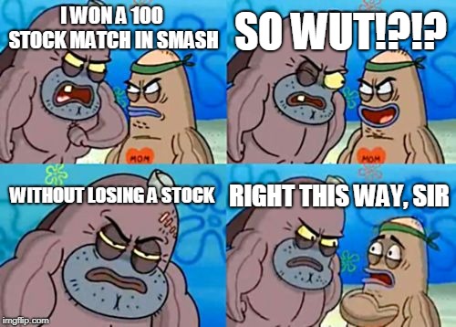 How Tough Are You Meme | SO WUT!?!? I WON A 100 STOCK MATCH IN SMASH; WITHOUT LOSING A STOCK; RIGHT THIS WAY, SIR | image tagged in memes,how tough are you | made w/ Imgflip meme maker