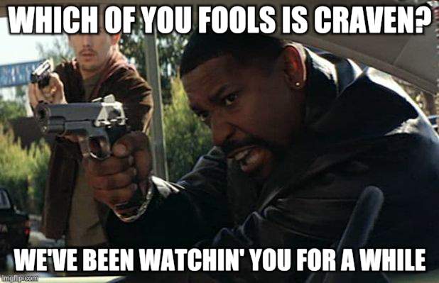 WHICH OF YOU FOOLS IS CRAVEN? WE'VE BEEN WATCHIN' YOU FOR A WHILE | made w/ Imgflip meme maker