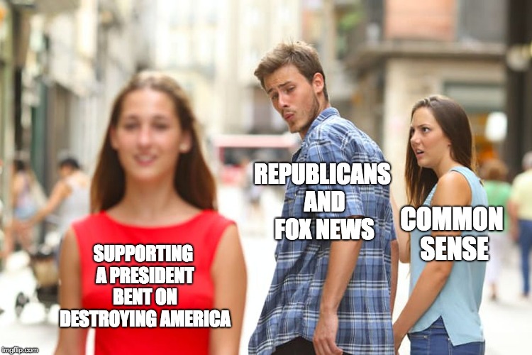 Distracted Boyfriend | REPUBLICANS AND FOX NEWS; COMMON SENSE; SUPPORTING A PRESIDENT BENT ON DESTROYING AMERICA | image tagged in memes,distracted boyfriend | made w/ Imgflip meme maker