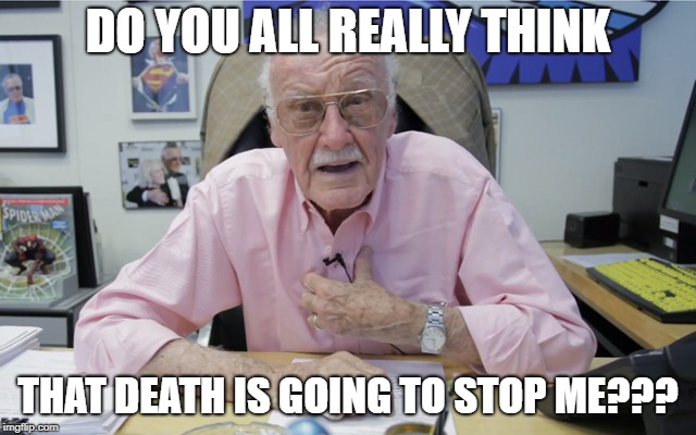 Stan Lee says the truth | DO YOU ALL REALLY THINK; THAT DEATH IS GOING TO STOP ME??? | image tagged in stan lee complains,rip stan lee,always in our minds,make the pain go away | made w/ Imgflip meme maker