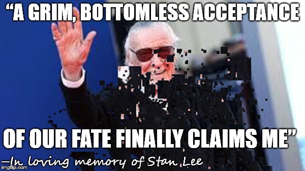 Remember the Legend | “A GRIM, BOTTOMLESS ACCEPTANCE; OF OUR FATE FINALLY CLAIMS ME”; –In loving memory of Stan Lee | image tagged in stan lee | made w/ Imgflip meme maker