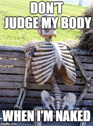 Waiting Skeleton | DON'T JUDGE MY BODY; WHEN I'M NAKED | image tagged in memes,waiting skeleton | made w/ Imgflip meme maker